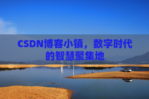 CSDN博客小镇，数字时代的智慧聚集地